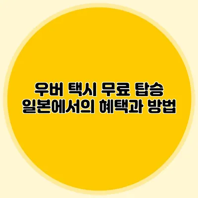 우버 택시 무료 탑승 일본에서의 혜택과 방법