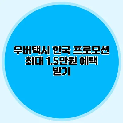 우버택시 한국 프로모션 최대 1.5만원 혜택 받기