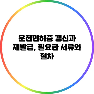 운전면허증 갱신과 재발급, 필요한 서류와 절차