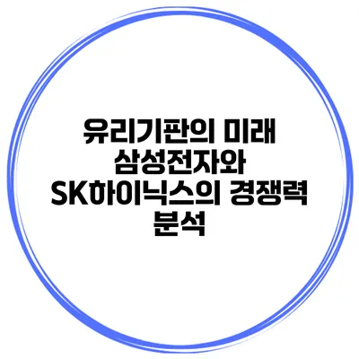 유리기판의 미래 삼성전자와 SK하이닉스의 경쟁력 분석