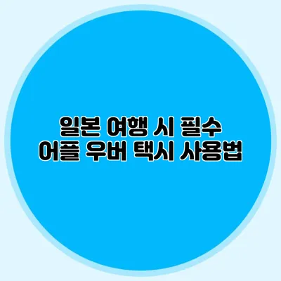일본 여행 시 필수 어플 우버 택시 사용법