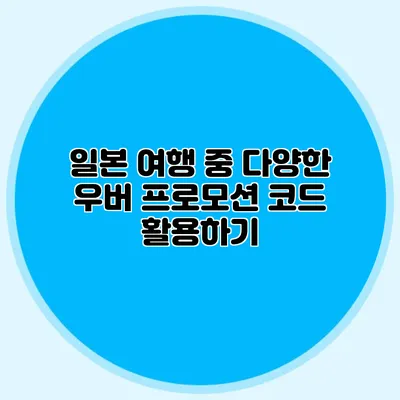 일본 여행 중 다양한 우버 프로모션 코드 활용하기