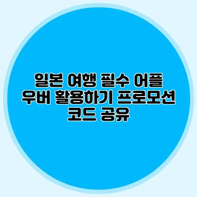 일본 여행 필수 어플 우버 활용하기 프로모션 코드 공유