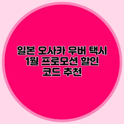 일본 오사카 우버 택시 1월 프로모션 할인 코드 추천