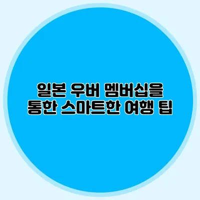 일본 우버 멤버십을 통한 스마트한 여행 팁