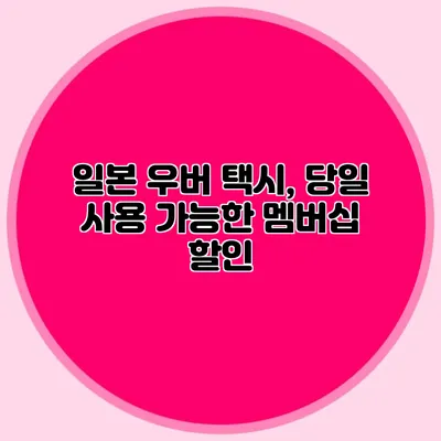 일본 우버 택시, 당일 사용 가능한 멤버십 할인