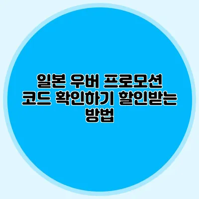 일본 우버 프로모션 코드 확인하기 할인받는 방법
