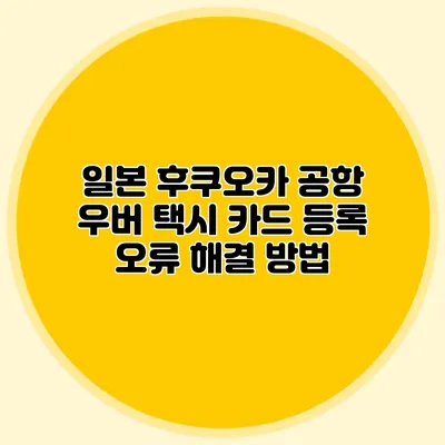 일본 후쿠오카 공항 우버 택시 카드 등록 오류 해결 방법