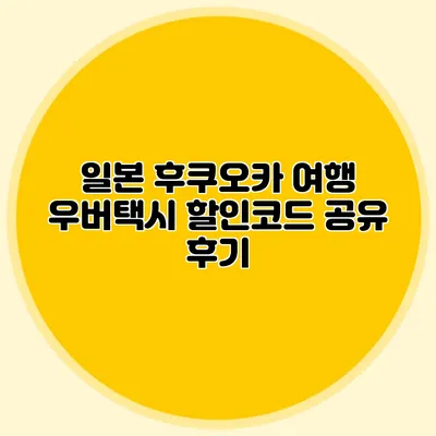 일본 후쿠오카 여행 우버택시 할인코드 공유 후기