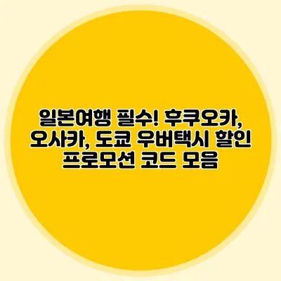 일본여행 필수! 후쿠오카, 오사카, 도쿄 우버택시 할인 프로모션 코드 모음