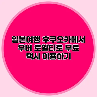 일본여행 후쿠오카에서 우버 로얄티로 무료 택시 이용하기