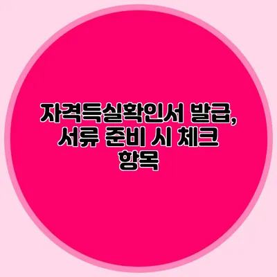 자격득실확인서 발급, 서류 준비 시 체크 항목