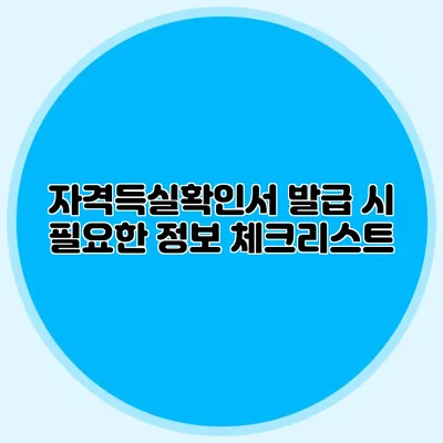 자격득실확인서 발급 시 필요한 정보 체크리스트