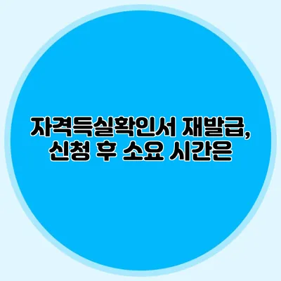 자격득실확인서 재발급, 신청 후 소요 시간은?