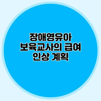 장애영유아 보육교사의 급여 인상 계획