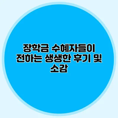 장학금 수혜자들이 전하는 생생한 후기 및 소감