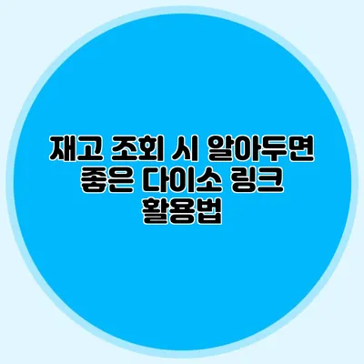 재고 조회 시 알아두면 좋은 다이소 링크 활용법
