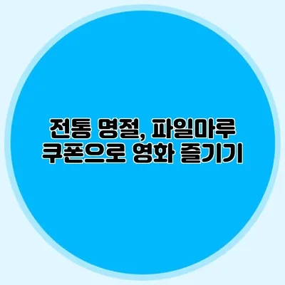 전통 명절, 파일마루 쿠폰으로 영화 즐기기