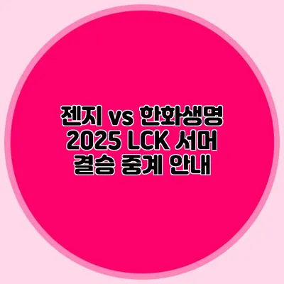 젠지 vs 한화생명 2025 LCK 서머 결승 중계 안내