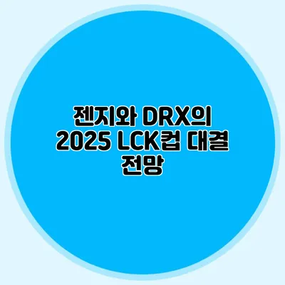 젠지와 DRX의 2025 LCK컵 대결 전망