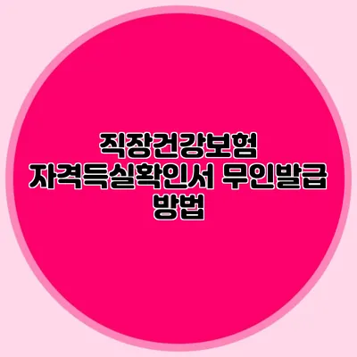 직장건강보험 자격득실확인서 무인발급 방법