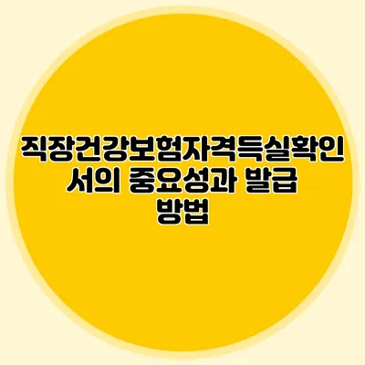 직장건강보험자격득실확인서의 중요성과 발급 방법