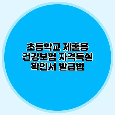 초등학교 제출용 건강보험 자격득실 확인서 발급법