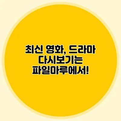 최신 영화, 드라마 다시보기는 파일마루에서!