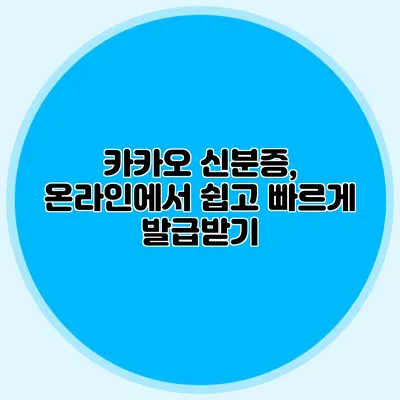 카카오 신분증, 온라인에서 쉽고 빠르게 발급받기