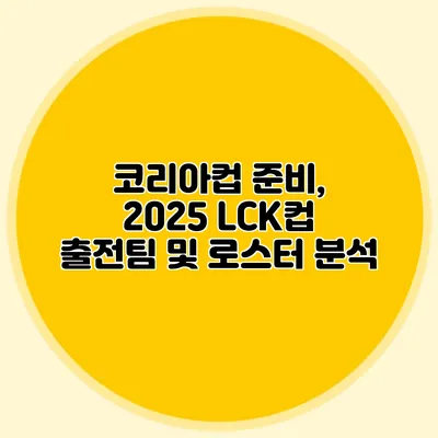 코리아컵 준비, 2025 LCK컵 출전팀 및 로스터 분석