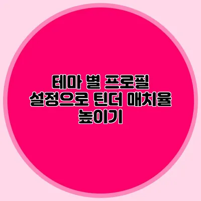 테마 별 프로필 설정으로 틴더 매치율 높이기