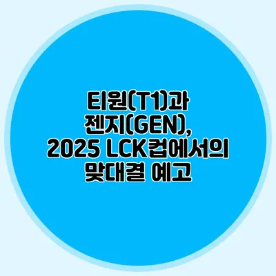 티원(T1)과 젠지(GEN), 2025 LCK컵에서의 맞대결 예고
