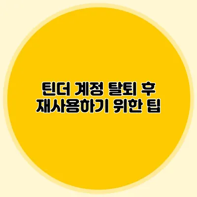 틴더 계정 탈퇴 후 재사용하기 위한 팁