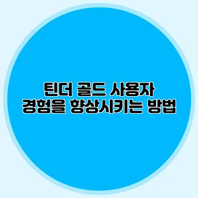틴더 골드 사용자 경험을 향상시키는 방법