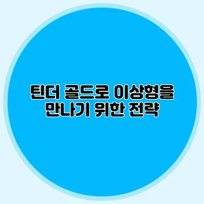 틴더 골드로 이상형을 만나기 위한 전략