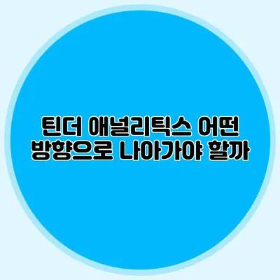 틴더 애널리틱스 어떤 방향으로 나아가야 할까?