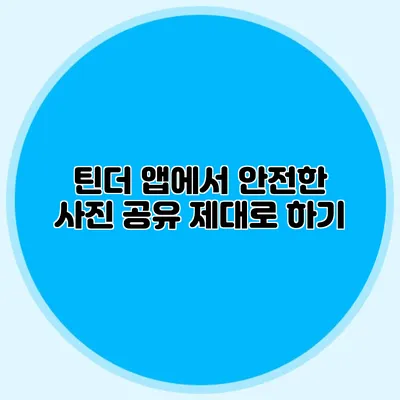 틴더 앱에서 안전한 사진 공유 제대로 하기