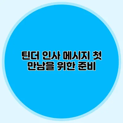 틴더 인사 메시지 첫 만남을 위한 준비