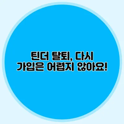 틴더 탈퇴, 다시 가입은 어렵지 않아요!
