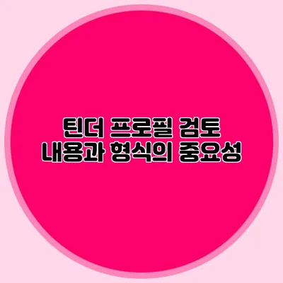 틴더 프로필 검토 내용과 형식의 중요성