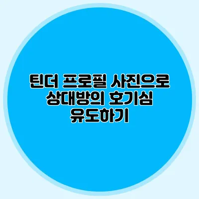 틴더 프로필 사진으로 상대방의 호기심 유도하기