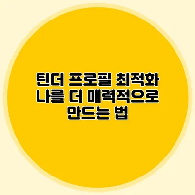 틴더 프로필 최적화 나를 더 매력적으로 만드는 법
