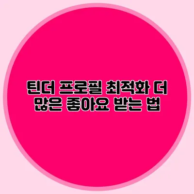 틴더 프로필 최적화 더 많은 좋아요 받는 법