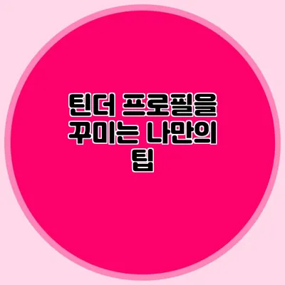 틴더 프로필을 꾸미는 나만의 팁