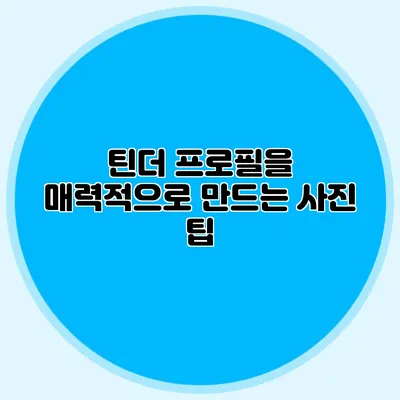 틴더 프로필을 매력적으로 만드는 사진 팁