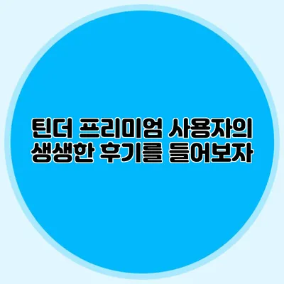 틴더 프리미엄 사용자의 생생한 후기를 들어보자