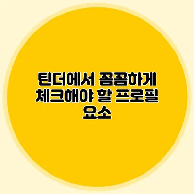 틴더에서 꼼꼼하게 체크해야 할 프로필 요소