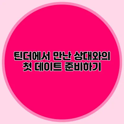 틴더에서 만난 상대와의 첫 데이트 준비하기