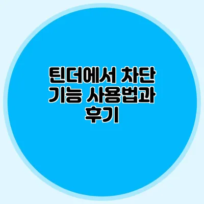 틴더에서 차단 기능 사용법과 후기