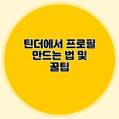 틴더에서 프로필 만드는 법 및 꿀팁